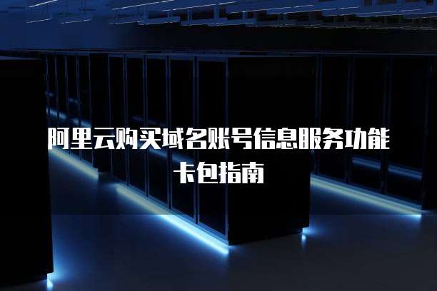 阿里云购买域名账号信息服务功能卡包指南