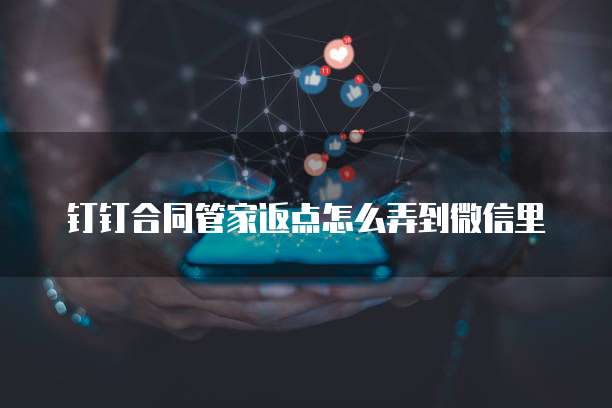 钉钉合同管家返点怎么弄到微信里