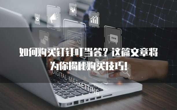 如何购买钉钉叮当答?这篇文章将为你揭秘购买技巧!