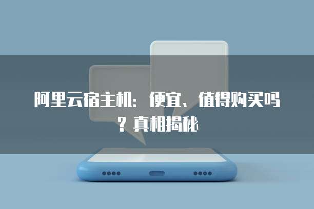 阿里云宿主机:便宜、值得购买吗?真相揭秘