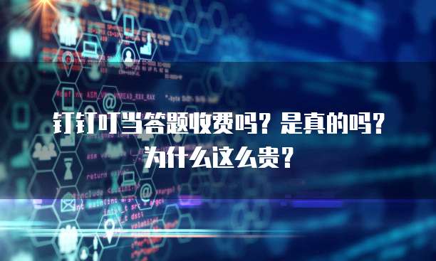 钉钉叮当答题收费吗?是真的吗?为什么这么贵?