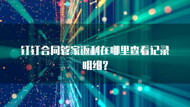 钉钉合同管家返利在哪里查看记录明细?