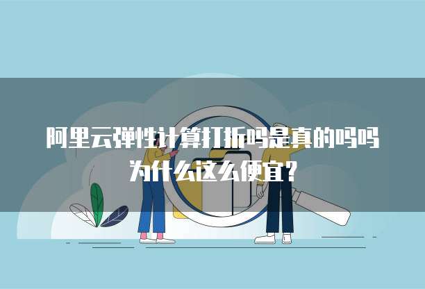 阿里云弹性计算打折吗是真的吗吗为什么这么便宜?