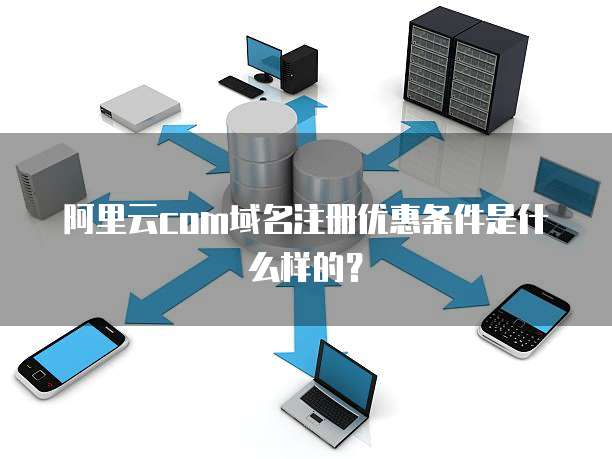 阿里云com域名注册优惠条件是什么样的?