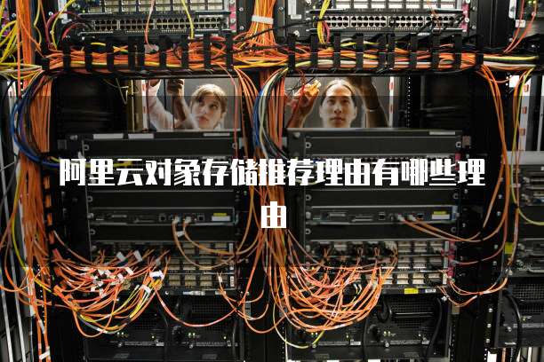 阿里云对象存储推荐理由有哪些理由