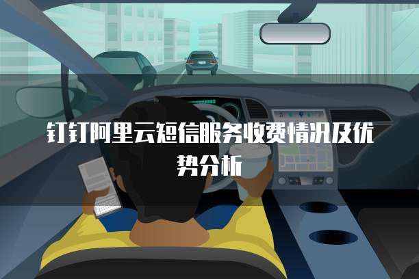 钉钉阿里云短信服务收费情况及优势分析
