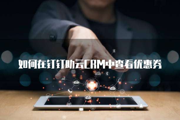 如何在钉钉助云CRM中查看优惠券