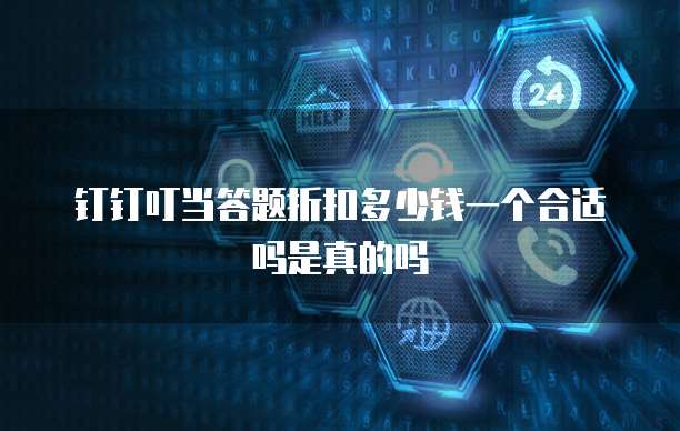 钉钉叮当答题折扣多少钱一个合适吗是真的吗