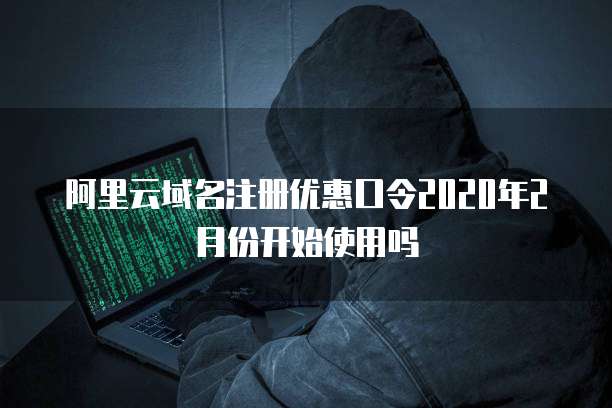 阿里云域名注册优惠口令2020年2月份开始使用吗