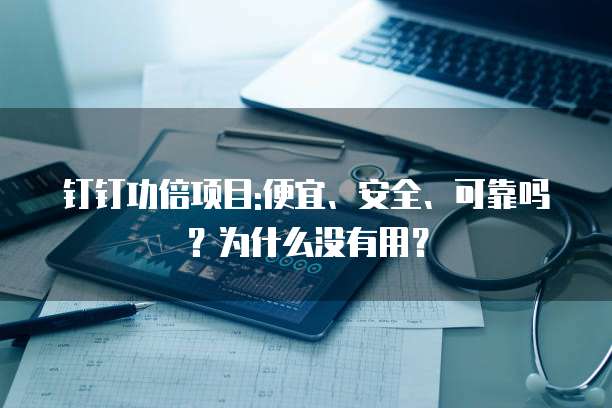 钉钉功倍项目:便宜、安全、可靠吗?为什么没有用?