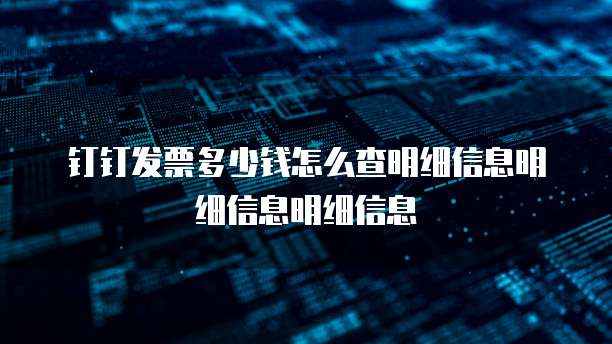 钉钉发票多少钱怎么查明细信息明细信息明细信息