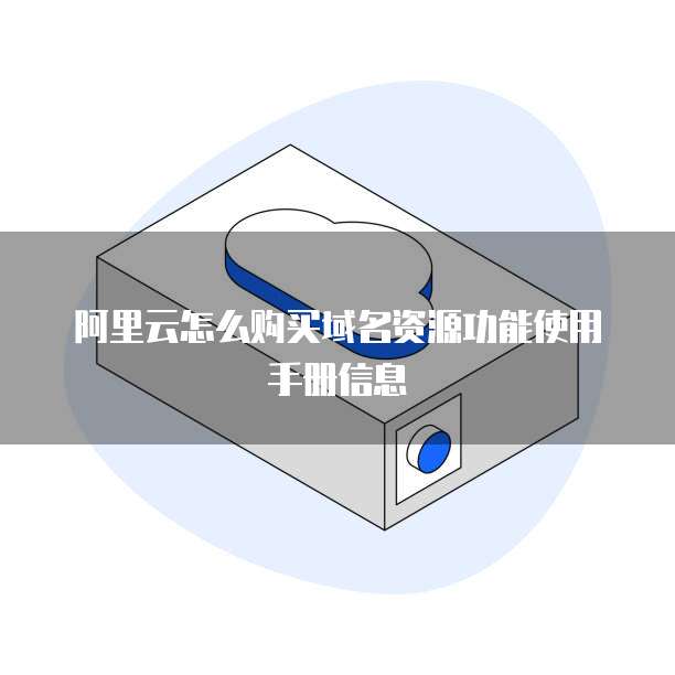 阿里云怎么购买域名资源功能使用手册信息