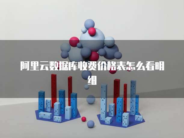 阿里云数据库收费价格表怎么看明细