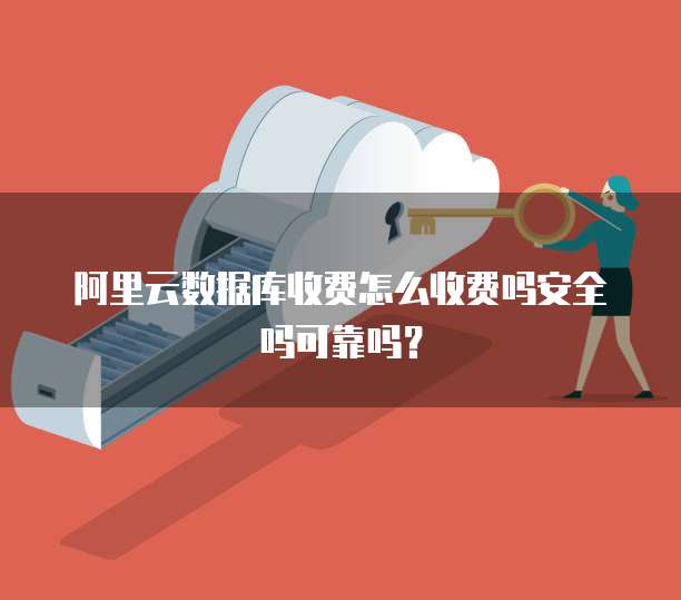 阿里云数据库收费怎么收费吗安全吗可靠吗?