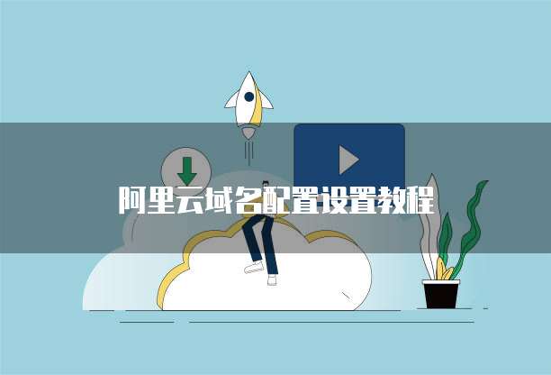 阿里云域名配置设置教程