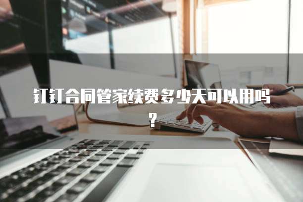 钉钉合同管家续费多少天可以用吗?