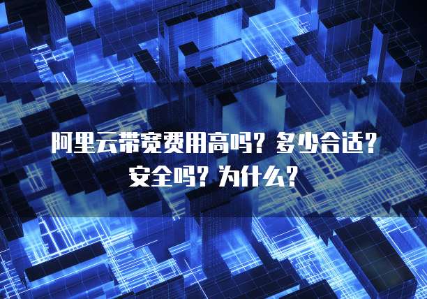 阿里云带宽费用高吗?多少合适?安全吗?为什么?
