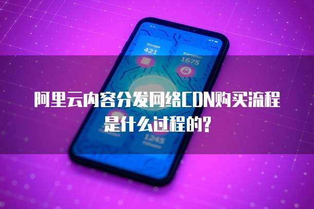 阿里云内容分发网络CDN购买流程是什么过程的?