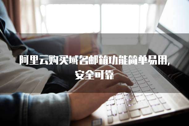 阿里云购买域名邮箱功能简单易用,安全可靠
