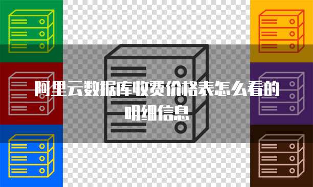 阿里云数据库收费价格表怎么看的明细信息