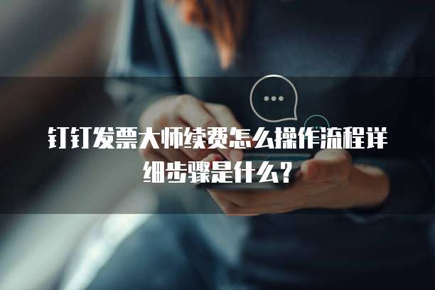 钉钉发票大师续费怎么操作流程详细步骤是什么?