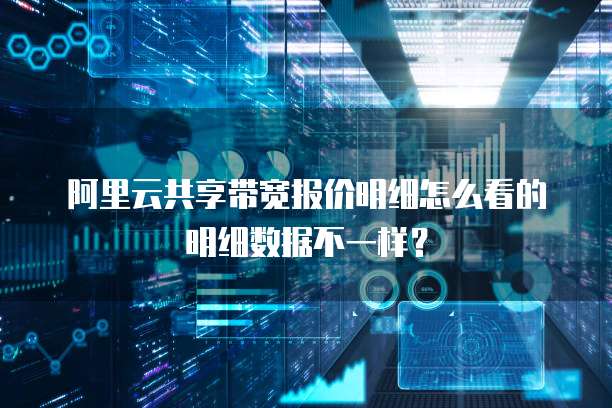 阿里云共享带宽报价明细怎么看的明细数据不一样?