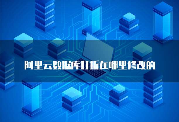 阿里云数据库打折在哪里修改的