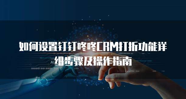 如何设置钉钉咚咚CRM打折功能详细步骤及操作指南