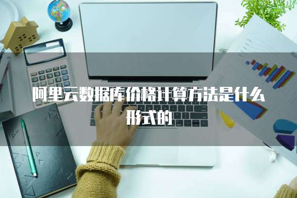 阿里云数据库价格计算方法是什么形式的