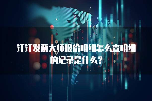 钉钉发票大师报价明细怎么查明细的记录是什么?