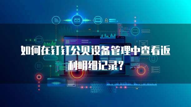 如何在钉钉公贝设备管理中查看返利明细记录?