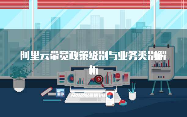 阿里云带宽政策级别与业务类别解析