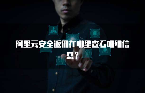 阿里云安全返佣在哪里查看明细信息?