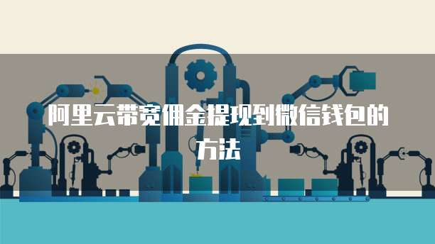 阿里云带宽佣金提现到微信钱包的方法