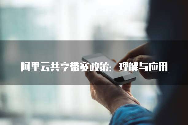 阿里云共享带宽政策:理解与应用