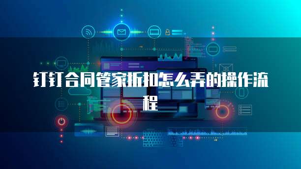钉钉合同管家折扣怎么弄的操作流程