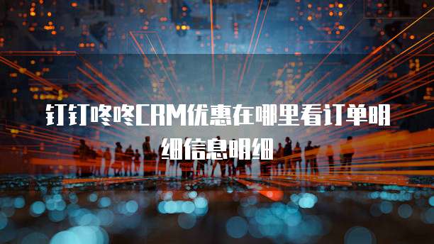 钉钉咚咚CRM优惠在哪里看订单明细信息明细