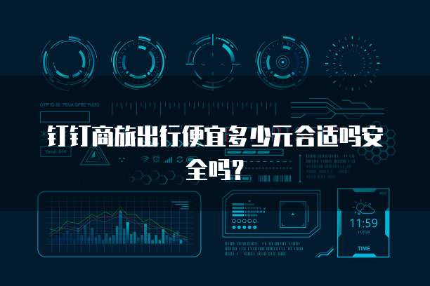 钉钉商旅出行便宜多少元合适吗安全吗?