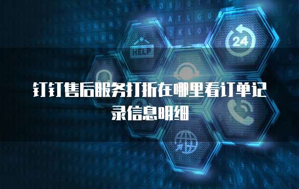 钉钉售后服务打折在哪里看订单记录信息明细