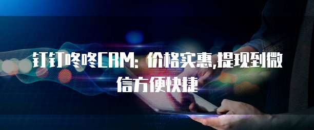 钉钉咚咚CRM: 价格实惠,提现到微信方便快捷