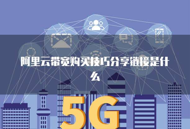 阿里云带宽购买技巧分享链接是什么