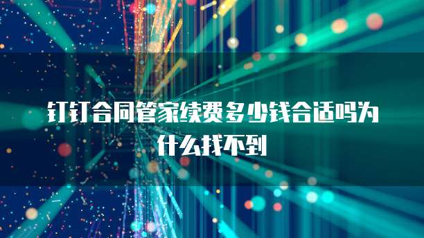 钉钉合同管家续费多少钱合适吗为什么找不到