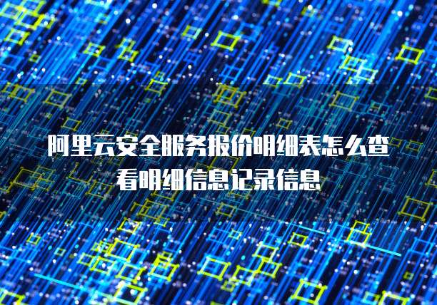 阿里云安全服务报价明细表怎么查看明细信息记录信息