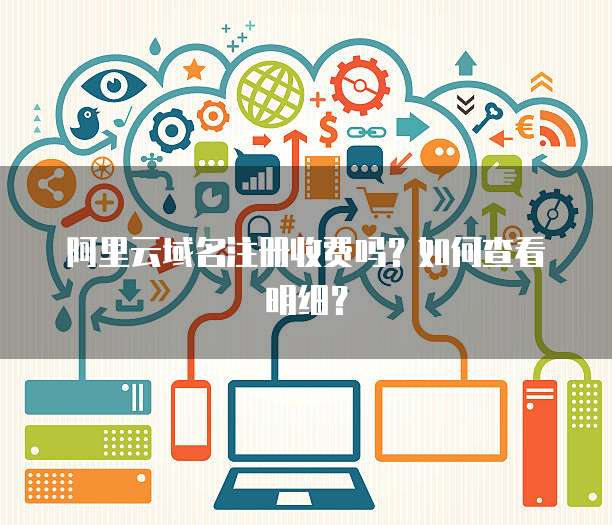 阿里云域名注册收费吗?如何查看明细?