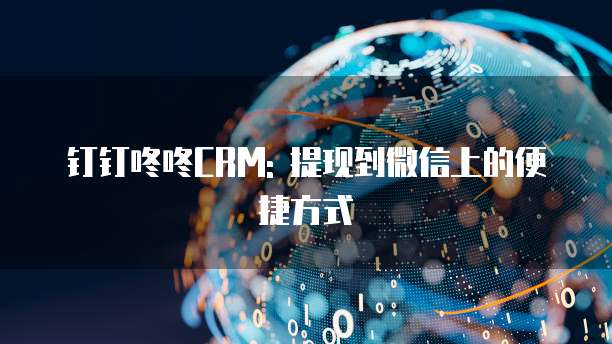 钉钉咚咚CRM: 提现到微信上的便捷方式