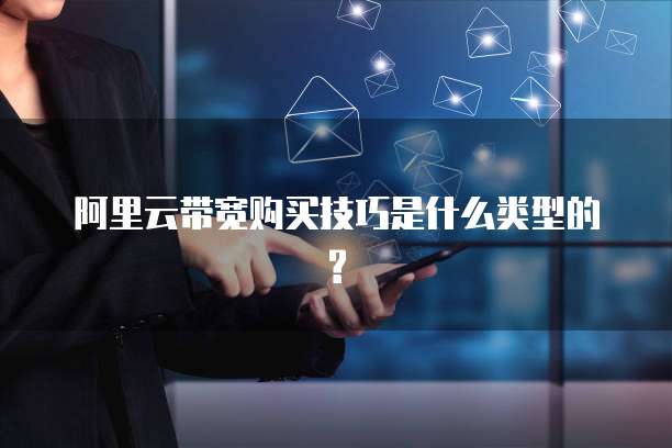 阿里云带宽购买技巧是什么类型的?
