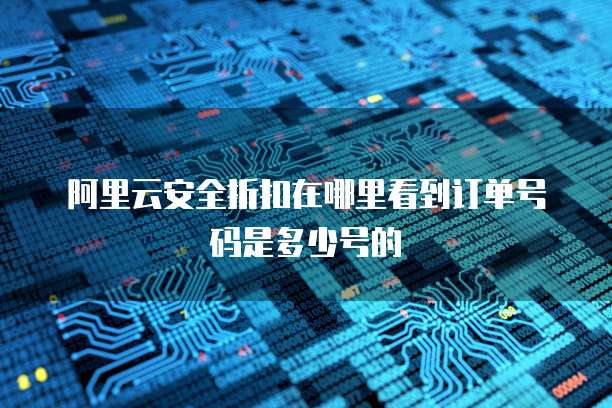 阿里云安全折扣在哪里看到订单号码是多少号的