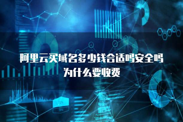 阿里云买域名多少钱合适吗安全吗为什么要收费