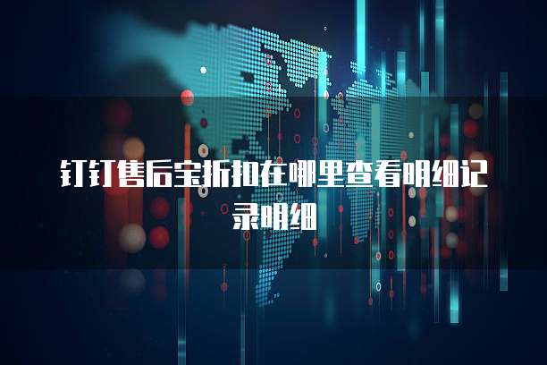钉钉售后宝折扣在哪里查看明细记录明细