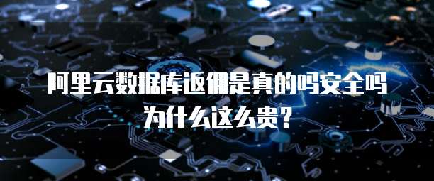 阿里云数据库返佣是真的吗安全吗为什么这么贵?